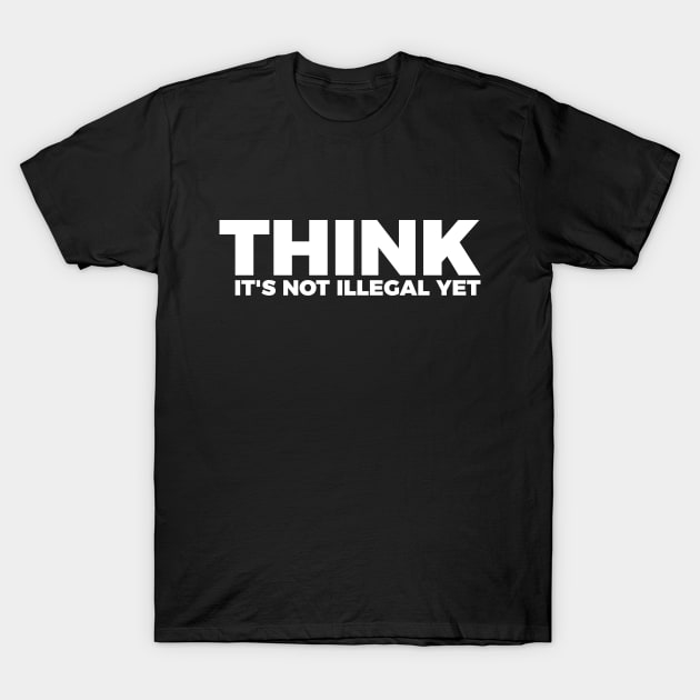 Sarcasm Think It's Not Illegal Yet Tee T-Shirt by RedYolk